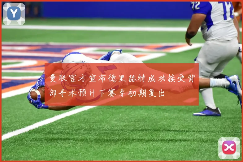 曼联官方宣布德里赫特成功接受背部手术预计下赛季初期复出