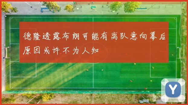 德隆透露布朗可能有离队意向幕后原因或许不为人知