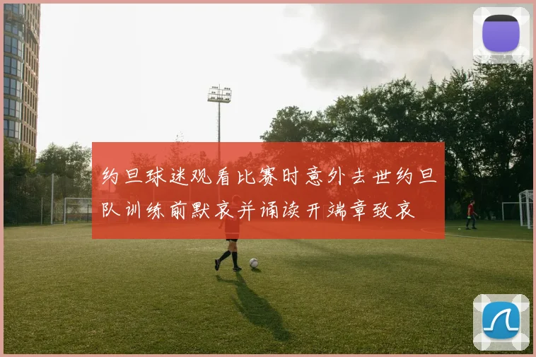 约旦球迷观看比赛时意外去世约旦队训练前默哀并诵读开端章致哀