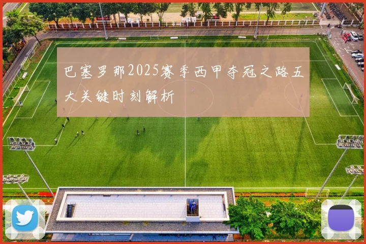 巴塞罗那2025赛季西甲夺冠之路五大关键时刻解析