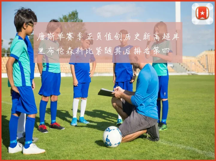 唐斯单赛季正负值创历史新高超库里布伦森科比紧随其后排名第四