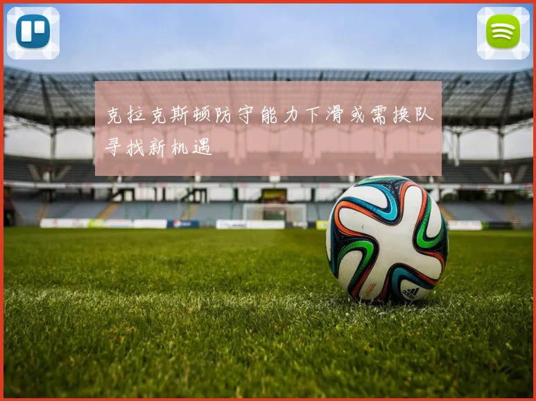 克拉克斯顿防守能力下滑或需换队寻找新机遇