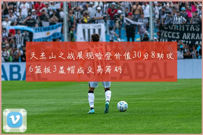 天王山之战展现哈登价值30分8助攻6篮板3盖帽成交易筹码